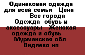 Одинаковая одежда для всей семьи › Цена ­ 500 - Все города Одежда, обувь и аксессуары » Женская одежда и обувь   . Мурманская обл.,Видяево нп